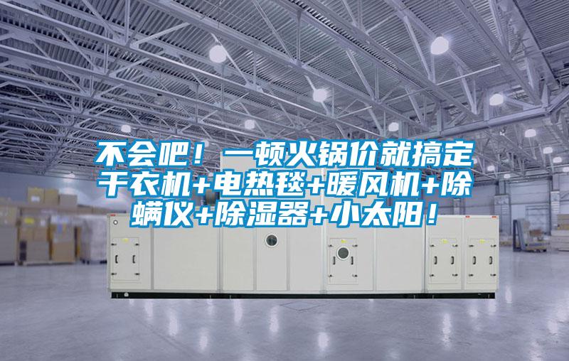 不會吧！一頓火鍋價就搞定干衣機+電熱毯+暖風機+除螨儀+除濕器+小太陽！