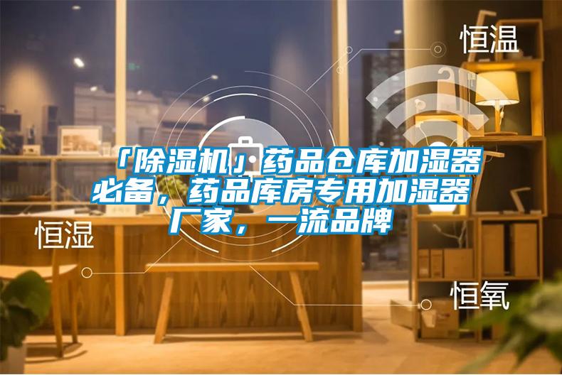 「除濕機(jī)」藥品倉庫加濕器必備，藥品庫房專用加濕器廠家，一流品牌