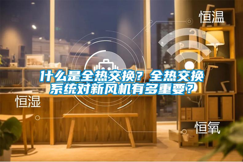 什么是全熱交換？全熱交換系統對新風機有多重要？