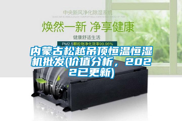 內蒙古松越吊頂恒溫恒濕機批發(價值分析，2022已更新)