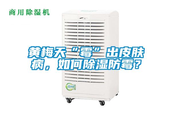 黃梅天“霉”出皮膚病，如何除濕防霉？