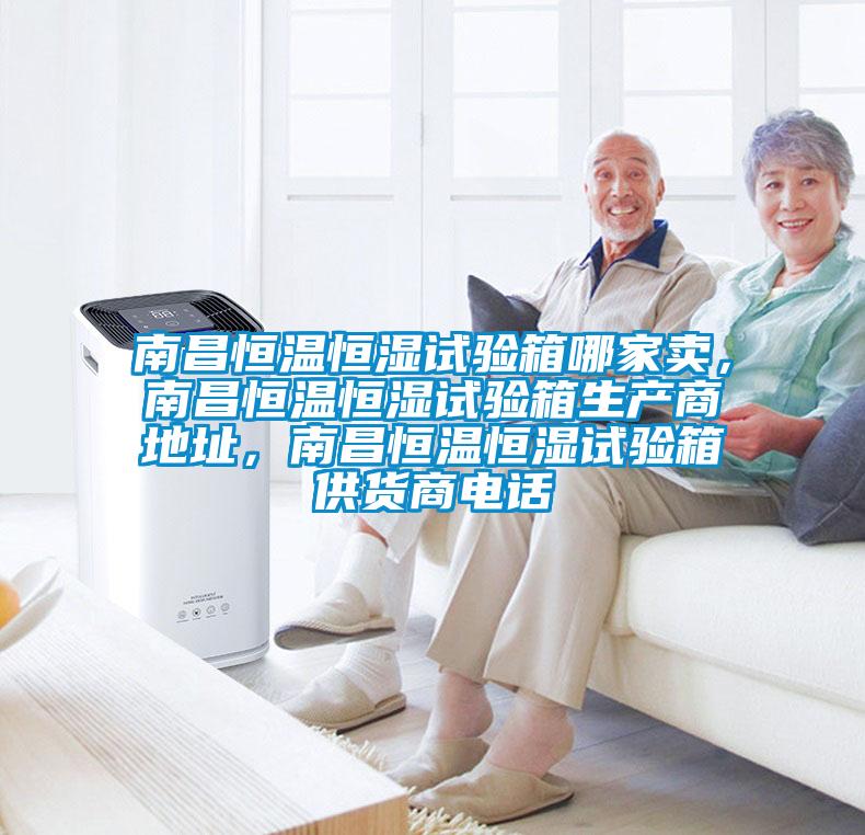 南昌恒溫恒濕試驗箱哪家賣，南昌恒溫恒濕試驗箱生產(chǎn)商地址，南昌恒溫恒濕試驗箱供貨商電話