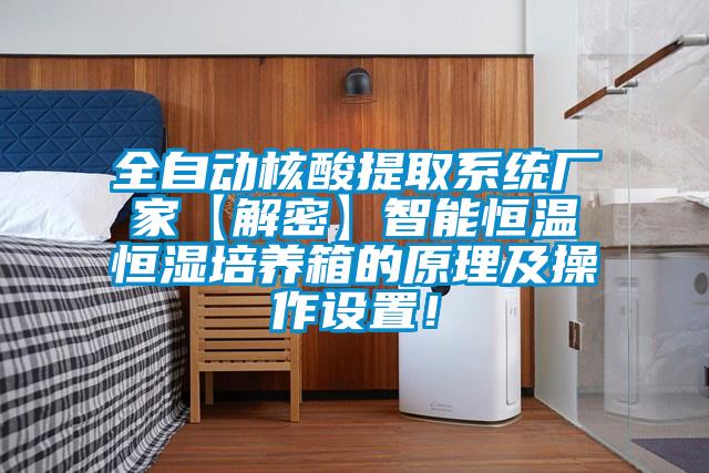 全自動核酸提取系統廠家【解密】智能恒溫恒濕培養箱的原理及操作設置！