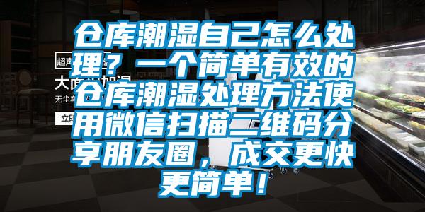 倉庫潮濕自己怎么處理？一個簡單有效的倉庫潮濕處理方法使用微信掃描二維碼分享朋友圈，成交更快更簡單！