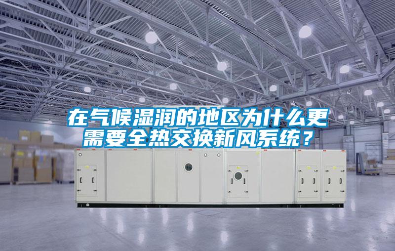 在氣候濕潤的地區(qū)為什么更需要全熱交換新風系統(tǒng)？