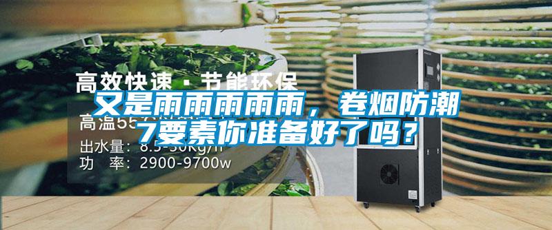 又是雨雨雨雨雨，卷煙防潮7要素你準備好了嗎？