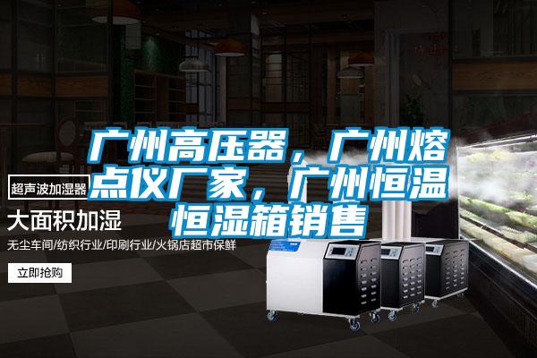 廣州高壓器，廣州熔點(diǎn)儀廠家，廣州恒溫恒濕箱銷(xiāo)售