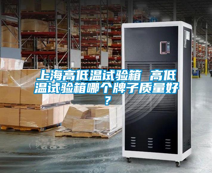 上海高低溫試驗(yàn)箱 高低溫試驗(yàn)箱哪個(gè)牌子質(zhì)量好？