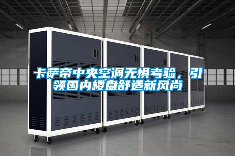 卡薩帝中央空調無懼考驗，引領國內樓盤舒適新風尚
