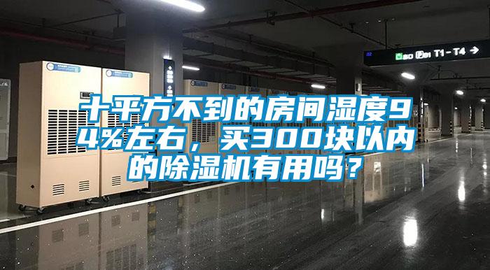 十平方不到的房間濕度94%左右，買300塊以內的除濕機有用嗎？