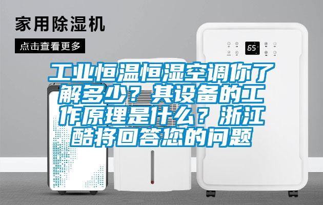 工業(yè)恒溫恒濕空調(diào)你了解多少？其設(shè)備的工作原理是什么？浙江酷將回答您的問(wèn)題