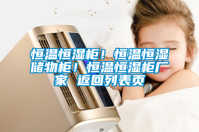 恒溫恒濕柜！恒溫恒濕儲物柜！恒溫恒濕柜廠家 返回列表頁