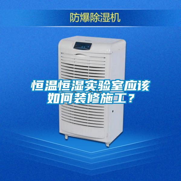 恒溫恒濕實驗室應該如何裝修施工？