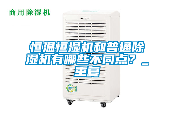 恒溫恒濕機和普通除濕機有哪些不同點？_重復(fù)