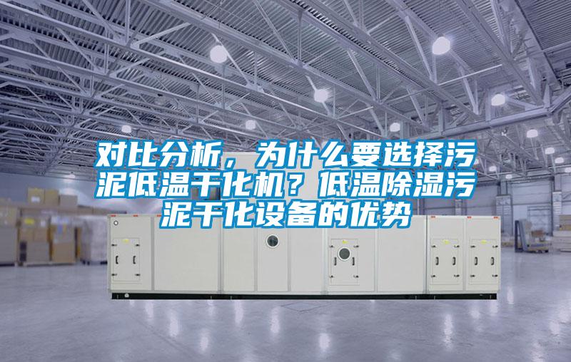對比分析，為什么要選擇污泥低溫干化機？低溫除濕污泥干化設(shè)備的優(yōu)勢