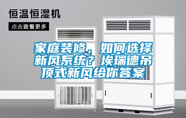 家庭裝修，如何選擇新風系統？埃瑞德吊頂式新風給你答案