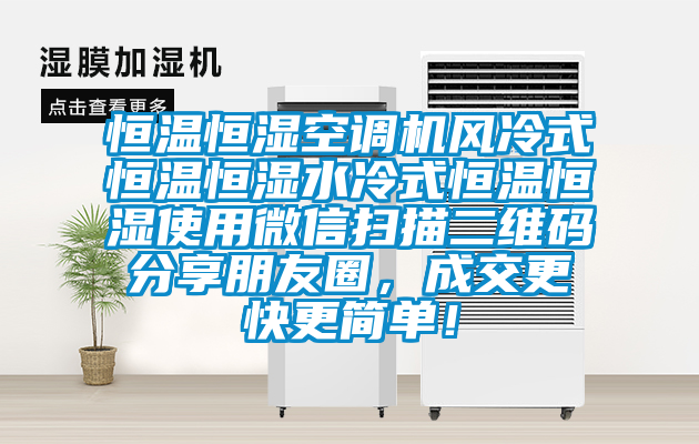 恒溫恒濕空調(diào)機風冷式恒溫恒濕水冷式恒溫恒濕使用微信掃描二維碼分享朋友圈，成交更快更簡單！
