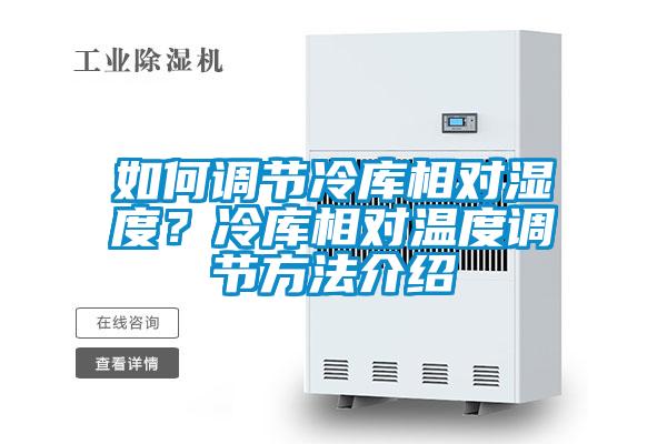 如何調(diào)節(jié)冷庫相對(duì)濕度？冷庫相對(duì)溫度調(diào)節(jié)方法介紹