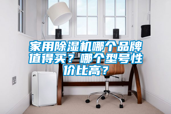 家用除濕機(jī)哪個品牌值得買？哪個型號性價比高？
