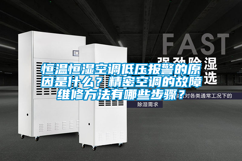 恒溫恒濕空調低壓報警的原因是什么？精密空調的故障維修方法有哪些步驟？