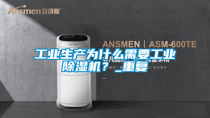 工業(yè)生產為什么需要工業(yè)除濕機？_重復