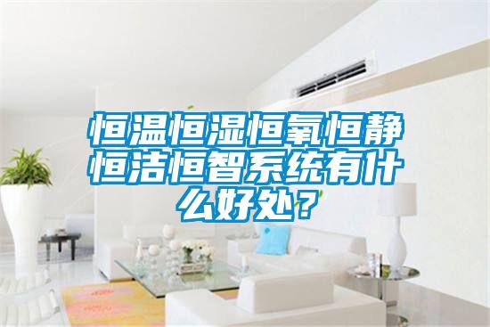 恒溫恒濕恒氧恒靜恒潔恒智系統有什么好處？