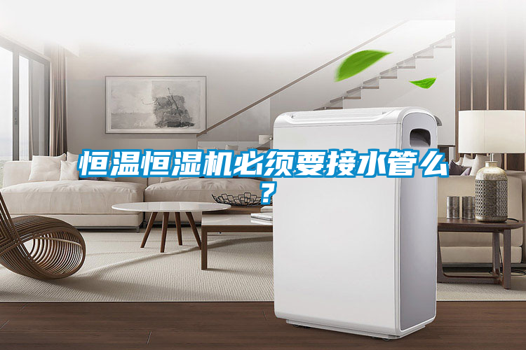 恒溫恒濕機必須要接水管么？