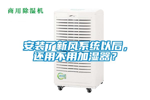 安裝了新風系統以后，還用不用加濕器？