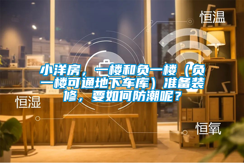 小洋房，一樓和負(fù)一樓（負(fù)一樓可通地下車庫）準(zhǔn)備裝修，要如何防潮呢？