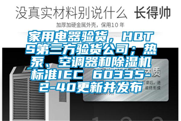 家用電器驗貨，HQTS第三方驗貨公司；熱泵、空調器和除濕機標準IEC 60335-2-40更新并發布