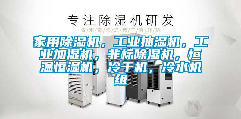 家用除濕機(jī)，工業(yè)抽濕機(jī)，工業(yè)加濕機(jī)，非標(biāo)除濕機(jī)，恒溫恒濕機(jī)，冷干機(jī)，冷水機(jī)組