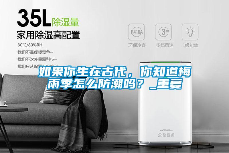 如果你生在古代，你知道梅雨季怎么防潮嗎？_重復