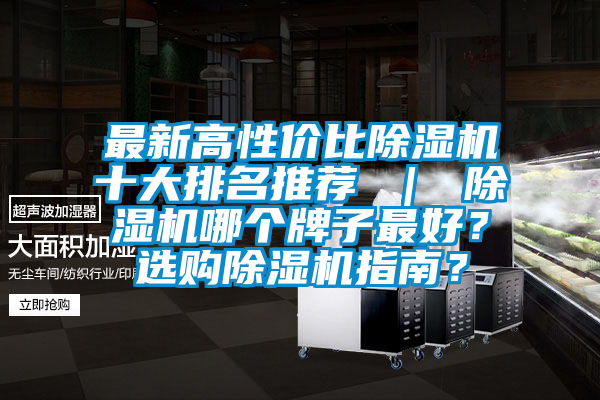 最新高性價(jià)比除濕機(jī)十大排名推薦 ｜ 除濕機(jī)哪個(gè)牌子最好？選購(gòu)除濕機(jī)指南？