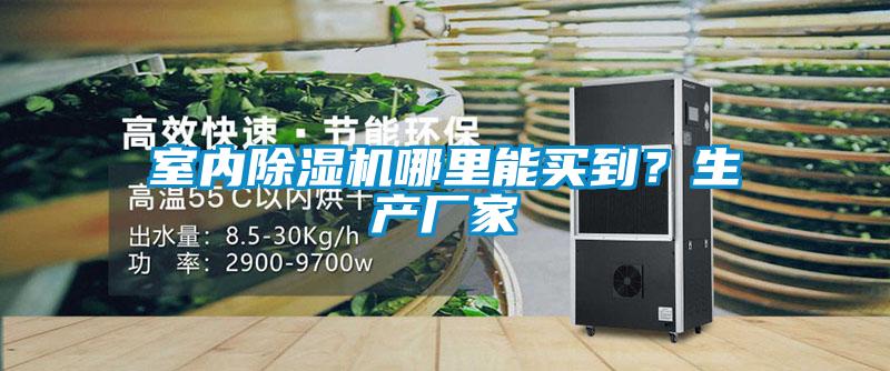 室內(nèi)除濕機(jī)哪里能買(mǎi)到？生產(chǎn)廠(chǎng)家
