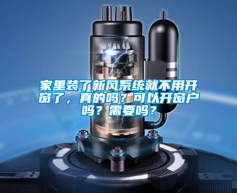 家里裝了新風系統就不用開窗了，真的嗎？可以開窗戶嗎？需要嗎？