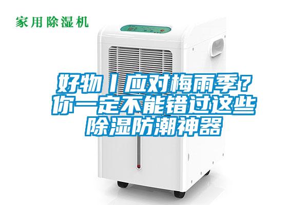 好物丨應對梅雨季？你一定不能錯過這些除濕防潮神器
