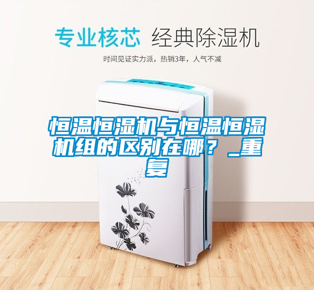 恒溫恒濕機與恒溫恒濕機組的區別在哪？_重復