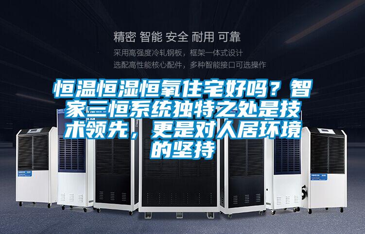 恒溫恒濕恒氧住宅好嗎？智家三恒系統獨特之處是技術領先，更是對人居環境的堅持