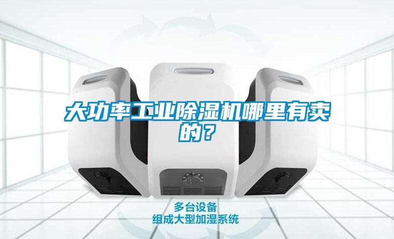 大功率工業除濕機哪里有賣的？