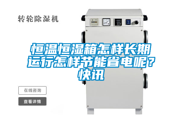 恒溫恒濕箱怎樣長期運行怎樣節能省電呢？快訊