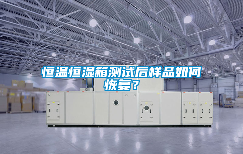 恒溫恒濕箱測試后樣品如何恢復？
