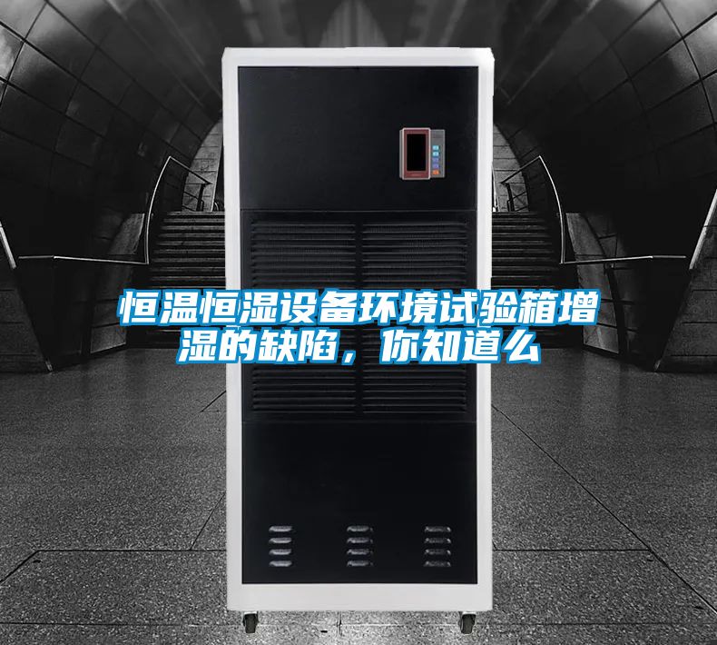恒溫恒濕設備環境試驗箱增濕的缺陷，你知道么