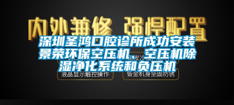 深圳圣鴻口腔診所成功安裝景榮環?？諌簷C、空壓機除濕凈化系統和負壓機