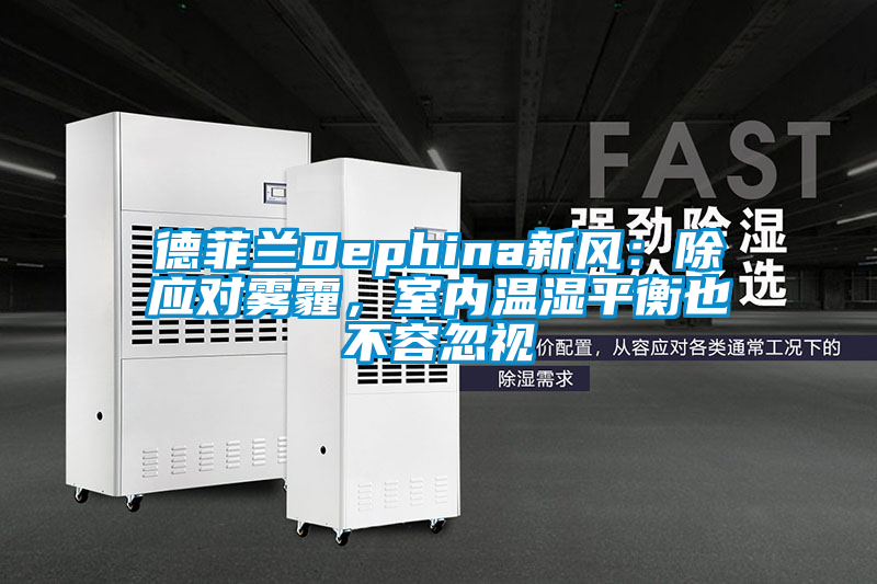 德菲蘭Dephina新風：除應對霧霾，室內溫濕平衡也不容忽視