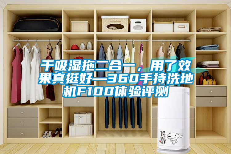 干吸濕拖二合一，用了效果真挺好—360手持洗地機F100體驗評測