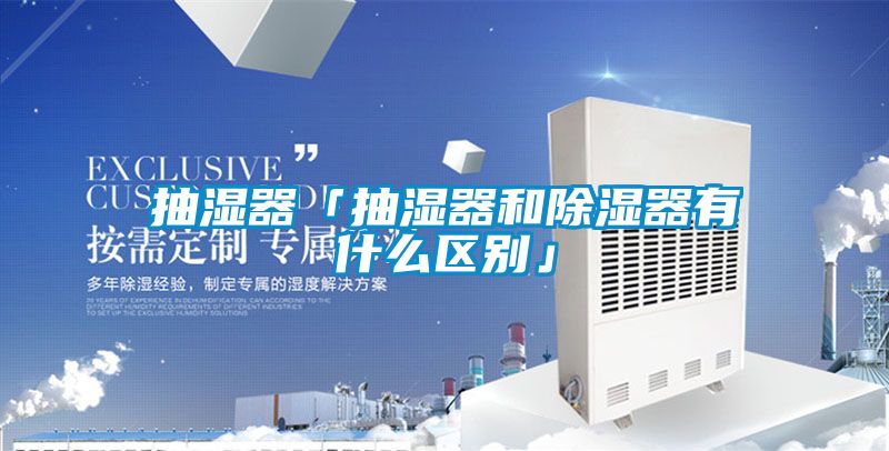 抽濕器「抽濕器和除濕器有什么區別」