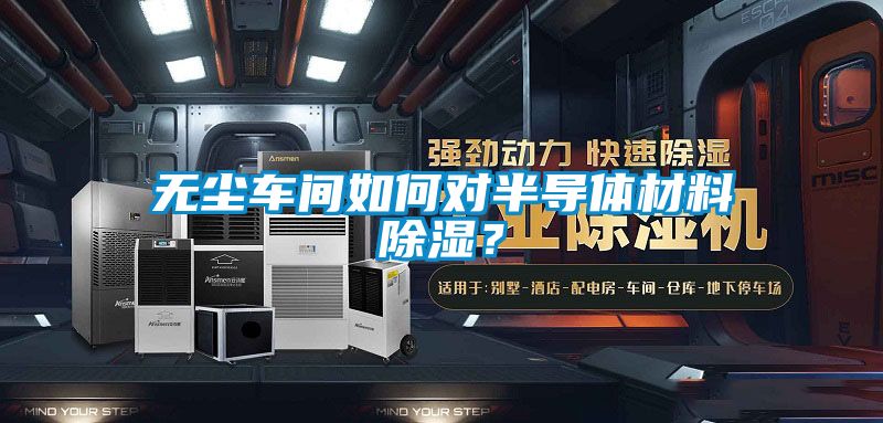 無塵車間如何對半導體材料除濕？