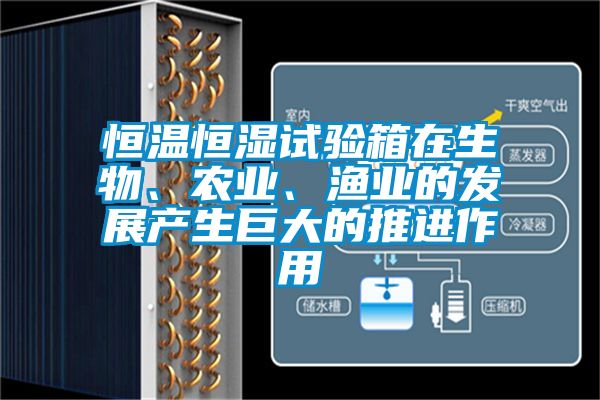 恒溫恒濕試驗箱在生物、農業、漁業的發展產生巨大的推進作用