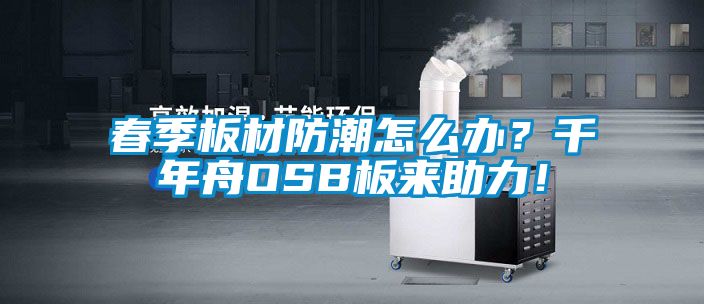春季板材防潮怎么辦？千年舟OSB板來助力！