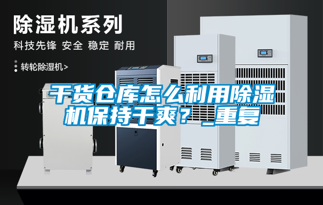 干貨倉庫怎么利用除濕機保持干爽？_重復